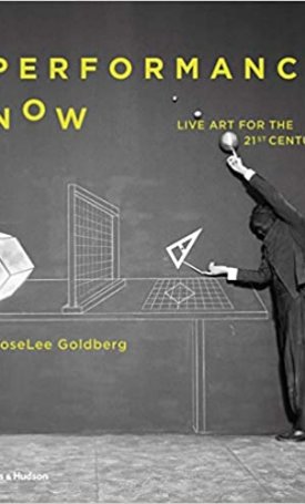 Goldberg, RoseLee: Performance Now - Live Art for the Twenty-First Century
