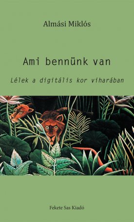 Almási Miklós: Ami bennünk van - Lélek a digitális kor viharában