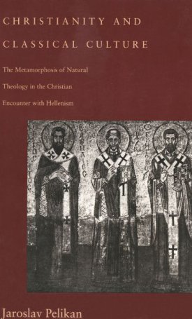 Pelikan, Jaroslav: Christianity and Classical Culture - The Metamorphosis of Natural Theology in the Christian Encounter with Hellenism