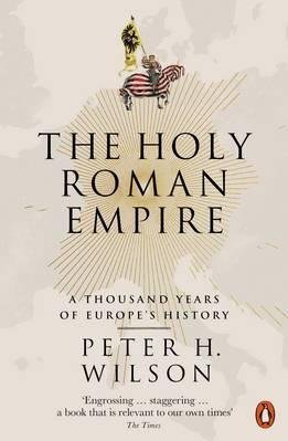 Wilson, Peter H.: The Holy Roman Empire: A Thousand Years of Europe`s History