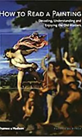 How to Read a Painting - Decoding, Understanding and Enjoying the Old Masters
