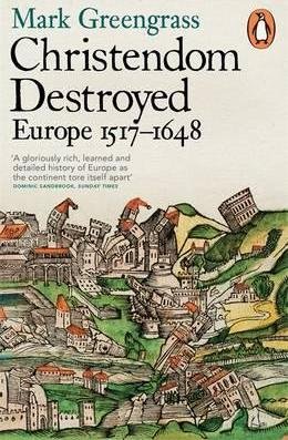 Greengrass, Mark: Christendom Destroyed - Europe 1517-1648