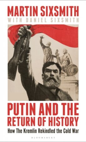 Sixsmith, Martin: Putin and the Return of History: How the Kremlin Rekindled the Cold War