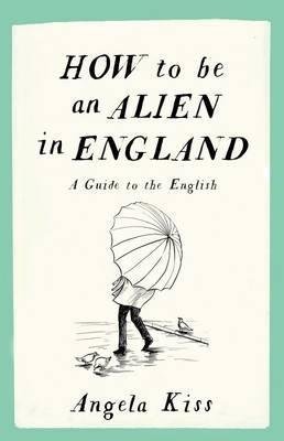 How to be an Alien in England : A Guide to the English