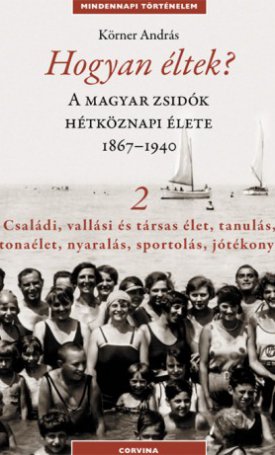 Körner András: Hogyan éltek? 2. - A magyar zsidók hétköznapi élete 1867-1940 Családi, vallási és társas élet, tanulás...