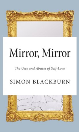 Blackburn, Simon: Mirror, Mirror: The Uses and Abuses of Self-Love