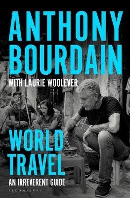 Bourdain, Anthony, Woolever, Laurie: World Travel : An Irreverent Guide