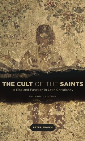 Brown, Peter: Cult of the Saints  - Its Rise and Function in Latin Christianity