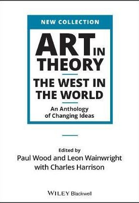 Wood, Paul, Wainwright, Leon, Harrison, Charles: Art in Theory : The West in the World - An Anthology of Changing Ideas