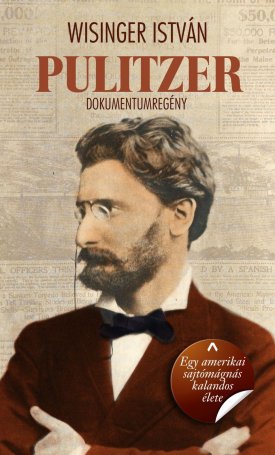 Wisinger István: Pulitzer. Egy magyar származású amerikai sajtómágnás kalandos élete