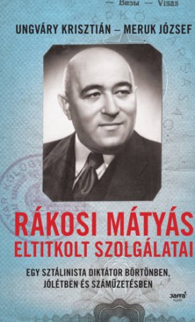 Rákosi Mátyás eltitkolt szolgálatai - Egy sztálinista diktátor börtönben, jólétben és száműzetésben