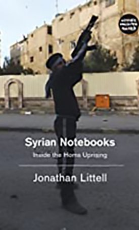 Littell, Jonathan: Syrian Notebooks: Inside the Homs Uprising