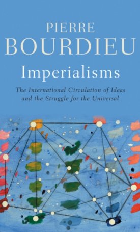 Bourdieu, Pierre: Imperialisms : The International Circulation of Ideas and the Struggle for the Universal
