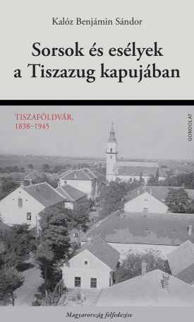 Sorsok és esélyek a Tiszazug kapujában - Tiszaföldvár, 1838–1945