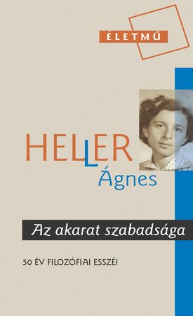 Heller Ágnes: Az akarat szabadsága- Válogatás 50 év filozófiai esszéiből