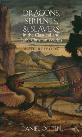Ogden, Daniel: Dragons, Serpents, and Slayers in the Classical and Early Christian Worlds: A Sourcebook