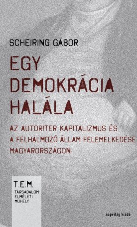 Scheiring Gábor: Egy demokrácia halála - (Társadalom Elméleti Műhely)