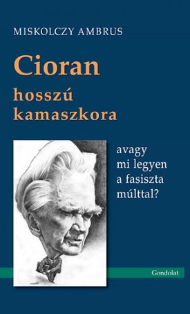 Miskolczy Ambrus: Cioran hosszú kamaszkora, avagy mi legyen a fasiszta múlttal?