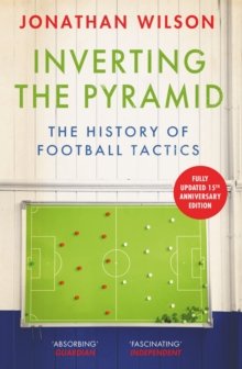 Wilson, Jonathan: Inverting the Pyramid : The History of Football Tactics - a modern classic perfect for sports-lovers this Christmas