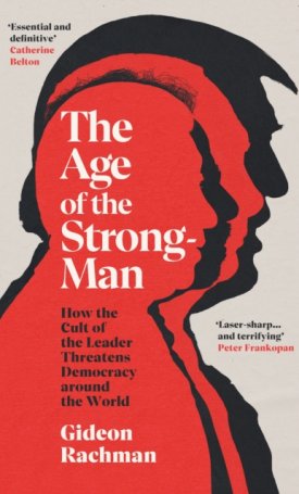 Rachman, Gideon: The Age of The Strongman - How the Cult of the Leader Threatens Democracy around the World