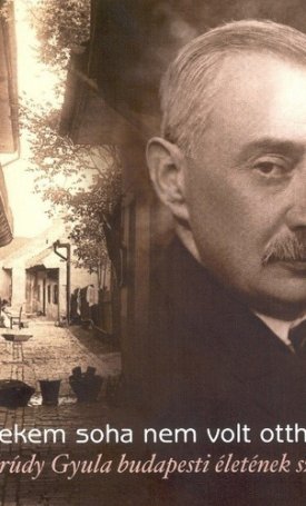 Saly Noémi : Nekem soha nem volt otthonom... - Krúdy Gyula budapesti életének színterei