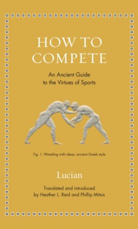 How to Compete : An Ancient Guide to the Virtues of Sports