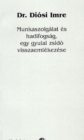 Dr. Diósi Imre: Munkaszolgálat és hadifogság, egy gyulai zsidó visszaemlékezése
