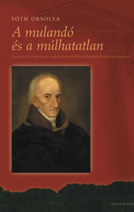 A mulandó és a múlhatatlan -  Kazinczy és kortársai irodalmi szemléletmódjainak diszkurzív határairól