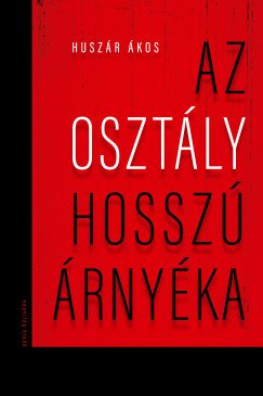 Huszár Ákos: Az osztály hosszú árnyéka - A mai magyar társadalom osztályszerkezete