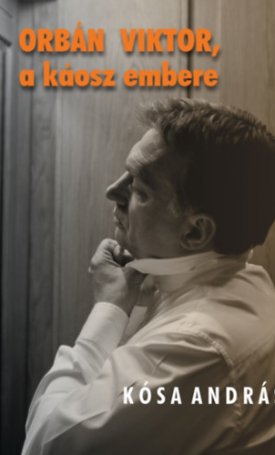 Kósa András: Orbán Viktor, a káosz embere