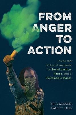 Jackson, Ben, Lamb, Harriet: From Anger to Action : Inside the Global Movements for Social Justice, Peace, and a Sustainable Planet