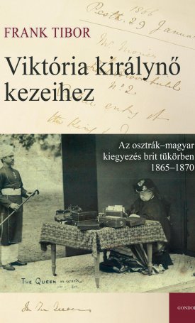 Frank Tibor: Viktória királynő kezeihez – Az osztrák–magyar kiegyezés brit tükörben 1865–1870