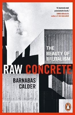Calder, Barnabas: Raw Concrete : The Beauty of Brutalism
