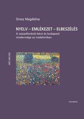 Orosz Magdolna: Nyelv - emlékezet - Elbeszélés (A századforduló bécsi és budapesti modernsége az irodalomban)