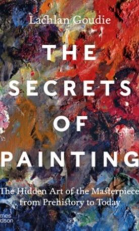 Goudie, Lachlan: The Secrets of Painting : The Hidden Art of the Masterpiece from Prehistory to Today