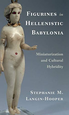 Langin-Hooper, Stephanie M.: Figurines in Hellenistic Babylonia: Miniaturization and Cultural Hybridity