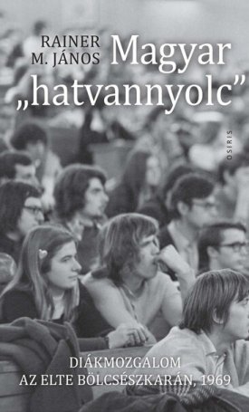 Rainer M. János: Magyar "hatvannyolc" - Diákmozgalom az ELTE Bölcsészkarán, 1969