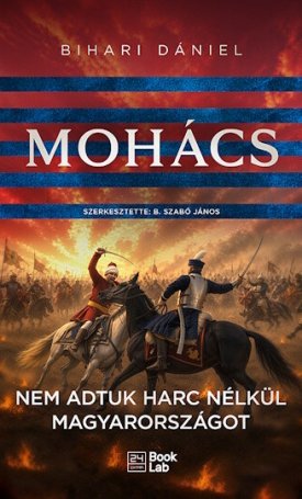 Bihari Dániel: Mohács - Nem adtuk harc nélkül Magyarországot