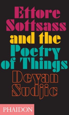 Sudjic, Deyan: Ettore Sottsass and the Poetry of Things