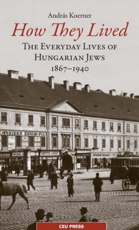 How They Lived: The Everyday Lives of Hungarian Jews 1867-1940