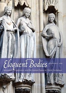 Eloquent Bodies. Movement, Expression, and the Human Figure in Gothic Sculpture