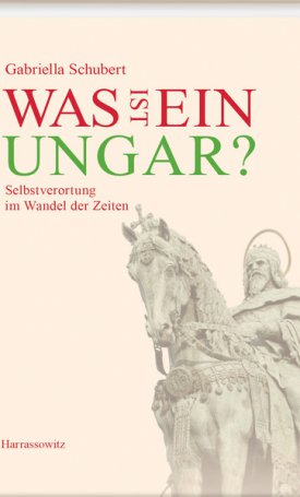 Schubert, Gabriella: Was ist ein Ungar - Selbstverortung im Wandel der Zeiten