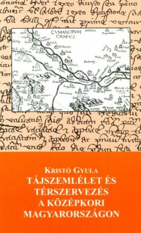 Kristó Gyula: Tájszemlélet és térszervezés a középkori Magyarországon
