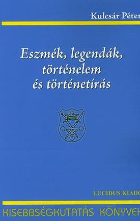 Kulcsár Péter: Eszmék, legendák, történelem és történetírás