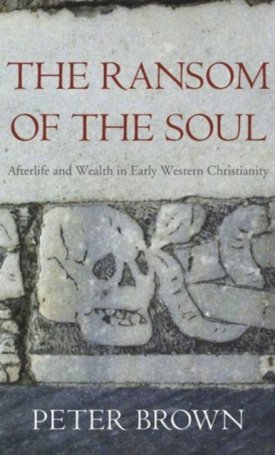 Brown, Peter: Ransom of the Soul - Afterlife and Wealth in Early Western Christianity