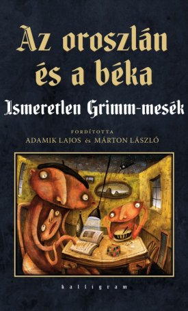 Grimm, Jacob, Grimm, Wilhelm: Az oroszlán és a béka - Ismeretlen Grimm-mesék