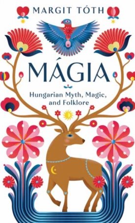 Tóth Margit: Magia : Hungarian Myth, Magic, and Folklore