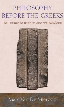 Mieroop, Marc Van de: Philosophy before the Greeks - The Pursuit of Truth in Ancient Babylonia