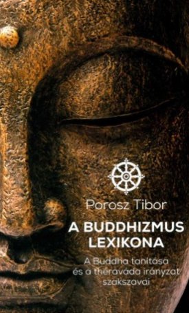 Porosz Tibor: A buddhizmus lexikona. A Buddha tanítása és a théraváda irányzat szakszavai