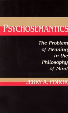 Fodor, Jerry: Psychosemantics - The Problem of Meaning in the Philosophy of Mind